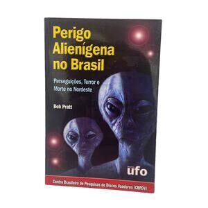 Bob Pratt Perigo Alienigena No Brasil-Perseguicoes Terror/Morte No Nordeste UFO